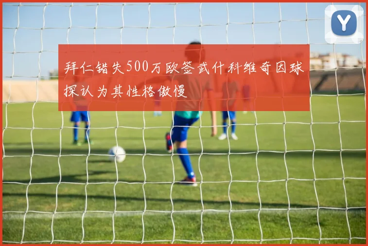 拜仁错失500万欧签武什科维奇因球探认为其性格傲慢