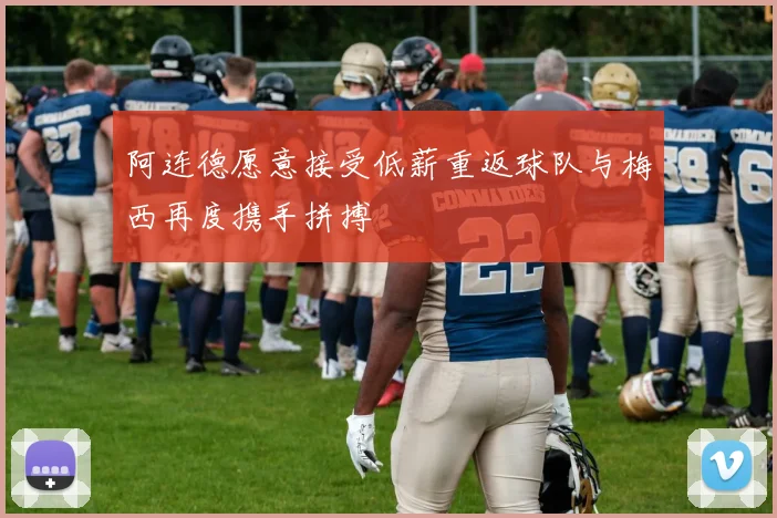 阿连德愿意接受低薪重返球队与梅西再度携手拼搏