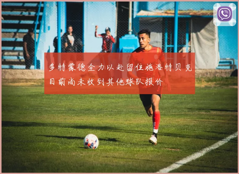 多特蒙德全力以赴留住施洛特贝克目前尚未收到其他球队报价
