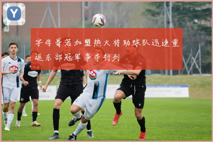 字母哥若加盟热火将助球队迅速重返东部冠军争夺行列