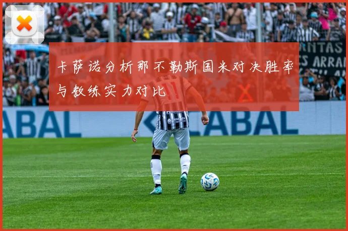 卡萨诺分析那不勒斯国米对决胜率与教练实力对比