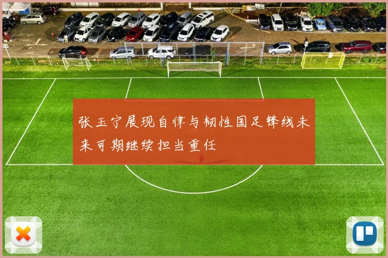 张玉宁展现自律与韧性国足锋线未来可期继续担当重任
