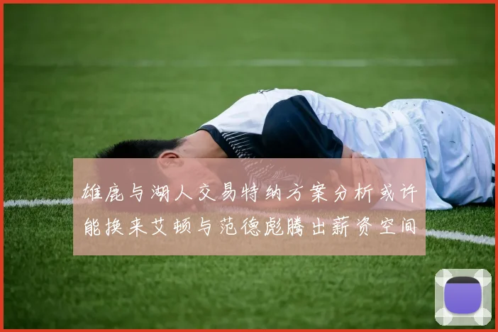 雄鹿与湖人交易特纳方案分析或许能换来艾顿与范德彪腾出薪资空间
