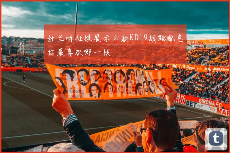 杜兰特社媒展示六款KD19战靴配色你最喜欢哪一款