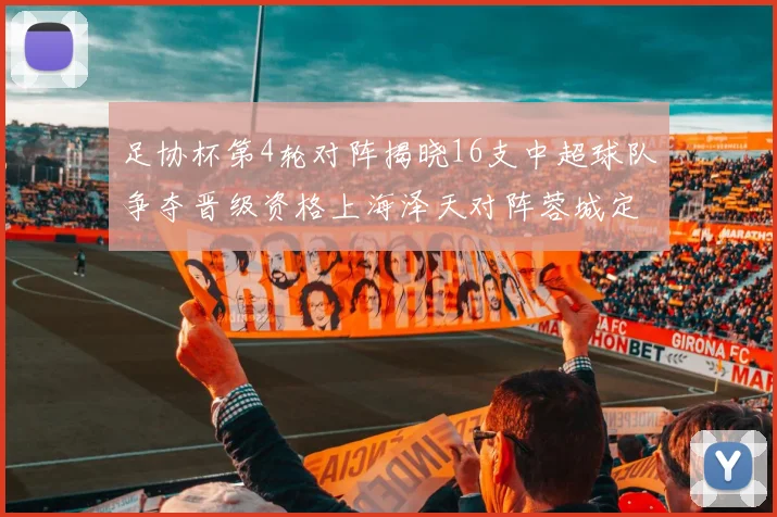 足协杯第4轮对阵揭晓16支中超球队争夺晋级资格上海泽天对阵蓉城定于6月20日19时30分