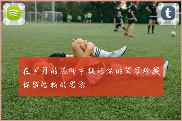在岁月的流转中铭记你的笑容珍藏你留给我的思念