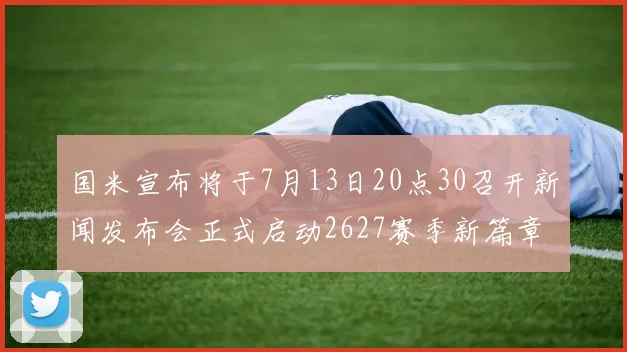 国米宣布将于7月13日20点30召开新闻发布会正式启动2627赛季新篇章